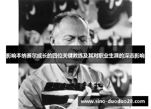 影响本纳赛尔成长的四位关键教练及其对职业生涯的深远影响 影响本纳赛尔成长的四位关键教练及其对职业生涯的深远影响