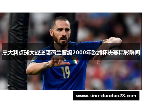 意大利点球大战逆袭荷兰晋级2000年欧洲杯决赛精彩瞬间 意大利点球大战逆袭荷兰晋级2000年欧洲杯决赛精彩瞬间