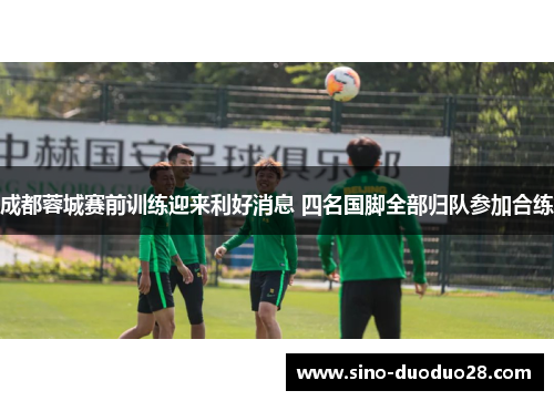 成都蓉城赛前训练迎来利好消息 四名国脚全部归队参加合练