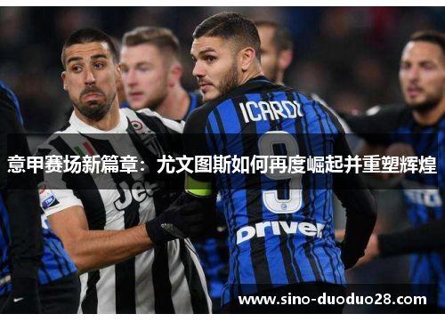 意甲赛场新篇章:尤文图斯如何再度崛起并重塑辉煌 意甲赛场新篇章:尤文图斯如何再度崛起并重塑辉煌