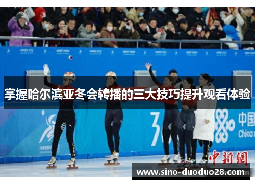 掌握哈尔滨亚冬会转播的三大技巧提升观看体验 掌握哈尔滨亚冬会转播的三大技巧提升观看体验
