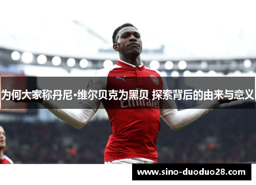 为何大家称丹尼·维尔贝克为黑贝 探索背后的由来与意义