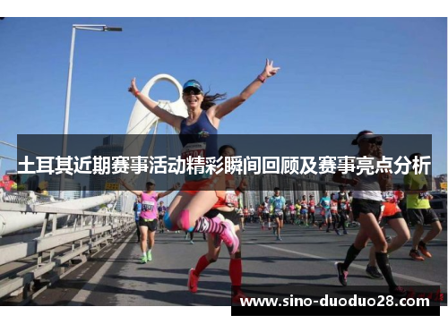 土耳其近期赛事活动精彩瞬间回顾及赛事亮点分析