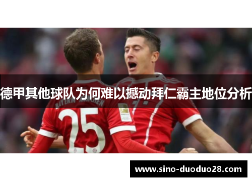 德甲其他球队为何难以撼动拜仁霸主地位分析