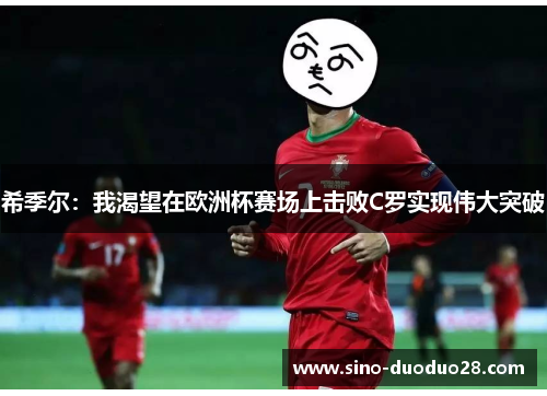 希季尔：我渴望在欧洲杯赛场上击败C罗实现伟大突破