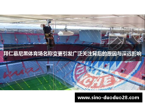 拜仁慕尼黑体育场名称变更引发广泛关注背后的原因与深远影响