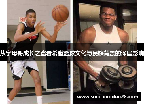从字母哥成长之路看希腊篮球文化与民族背景的深层影响