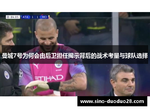 曼城7号为何会由后卫担任揭示背后的战术考量与球队选择 曼城7号为何会由后卫担任揭示背后的战术考量与球队选择