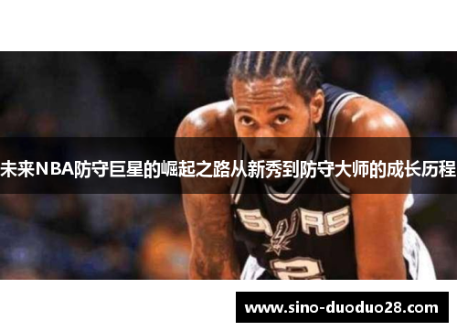 未来NBA防守巨星的崛起之路从新秀到防守大师的成长历程