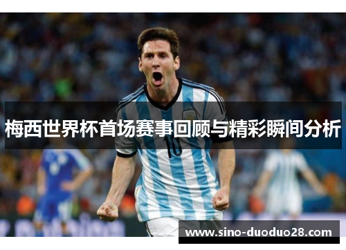 梅西世界杯首场赛事回顾与精彩瞬间分析