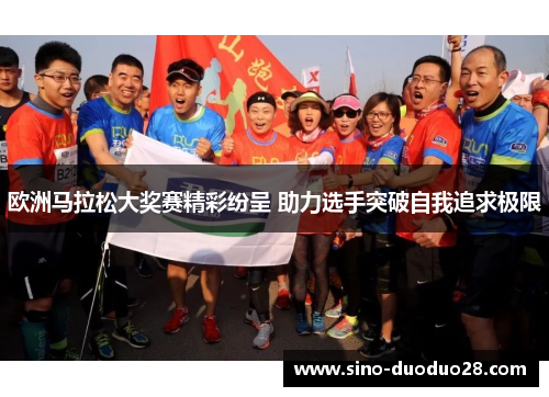 欧洲马拉松大奖赛精彩纷呈 助力选手突破自我追求极限