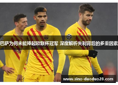 巴萨为何未能捧起欧联杯冠军 深度解析失利背后的多重因素 巴萨为何未能捧起欧联杯冠军 深度解析失利背后的多重因素