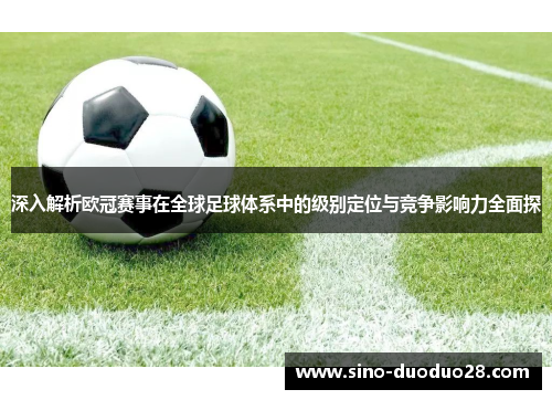 深入解析欧冠赛事在全球足球体系中的级别定位与竞争影响力全面探 深入解析欧冠赛事在全球足球体系中的级别定位与竞争影响力全面探