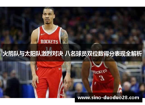 火箭队与太阳队激烈对决 八名球员双位数得分表现全解析 火箭队与太阳队激烈对决 八名球员双位数得分表现全解析