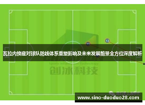 瓦拉内换座对球队防线体系重塑影响及未来发展前景全方位深度解析 瓦拉内换座对球队防线体系重塑影响及未来发展前景全方位深度解析