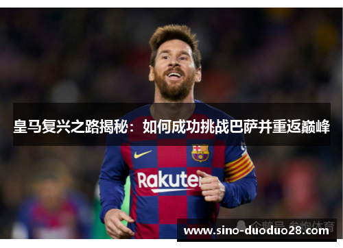 皇马复兴之路揭秘:如何成功挑战巴萨并重返巅峰 皇马复兴之路揭秘:如何成功挑战巴萨并重返巅峰