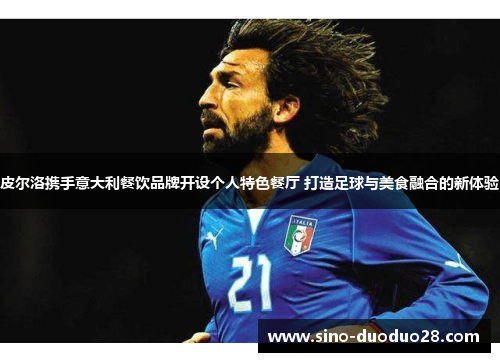 皮尔洛携手意大利餐饮品牌开设个人特色餐厅 打造足球与美食融合的新体验 皮尔洛携手意大利餐饮品牌开设个人特色餐厅 打造足球与美食融合的新体验