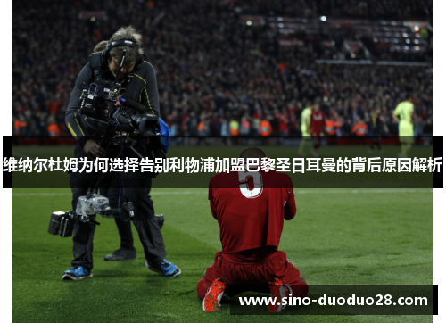 维纳尔杜姆为何选择告别利物浦加盟巴黎圣日耳曼的背后原因解析