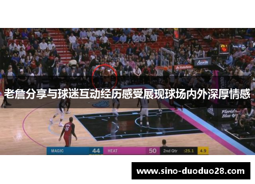 老詹分享与球迷互动经历感受展现球场内外深厚情感