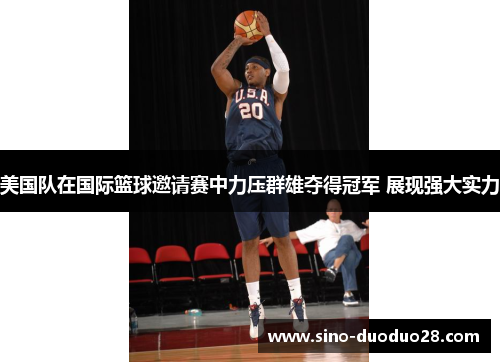 美国队在国际篮球邀请赛中力压群雄夺得冠军 展现强大实力 美国队在国际篮球邀请赛中力压群雄夺得冠军 展现强大实力