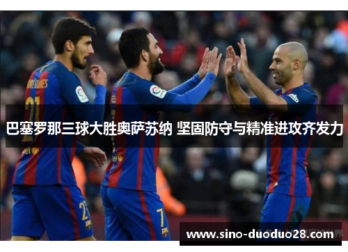 巴塞罗那三球大胜奥萨苏纳 坚固防守与精准进攻齐发力 巴塞罗那三球大胜奥萨苏纳 坚固防守与精准进攻齐发力