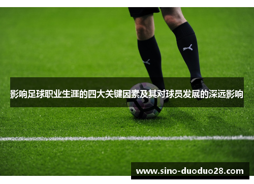 影响足球职业生涯的四大关键因素及其对球员发展的深远影响 影响足球职业生涯的四大关键因素及其对球员发展的深远影响