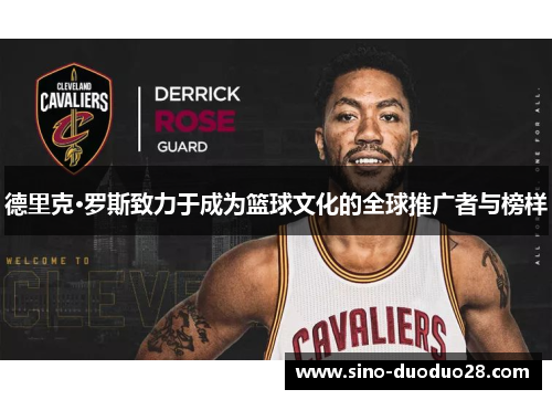 德里克·罗斯致力于成为篮球文化的全球推广者与榜样 德里克·罗斯致力于成为篮球文化的全球推广者与榜样