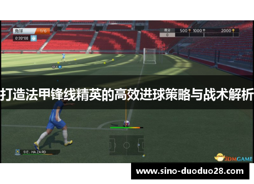 打造法甲锋线精英的高效进球策略与战术解析 打造法甲锋线精英的高效进球策略与战术解析