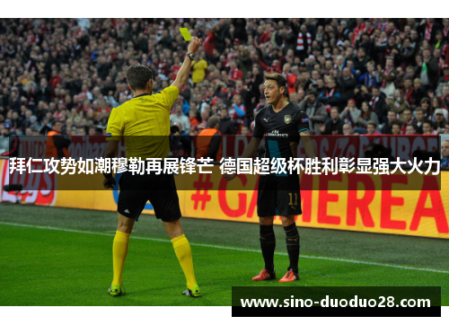拜仁攻势如潮穆勒再展锋芒 德国超级杯胜利彰显强大火力