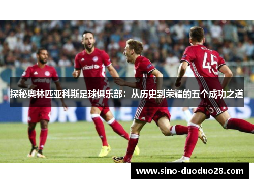 探秘奥林匹亚科斯足球俱乐部:从历史到荣耀的五个成功之道 探秘奥林匹亚科斯足球俱乐部:从历史到荣耀的五个成功之道