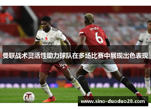 曼联战术灵活性助力球队在多场比赛中展现出色表现