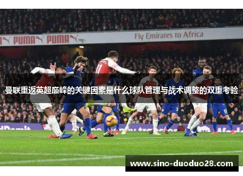 曼联重返英超巅峰的关键因素是什么球队管理与战术调整的双重考验 曼联重返英超巅峰的关键因素是什么球队管理与战术调整的双重考验
