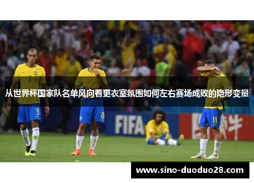 从世界杯国家队名单风向看更衣室氛围如何左右赛场成败的隐形变量