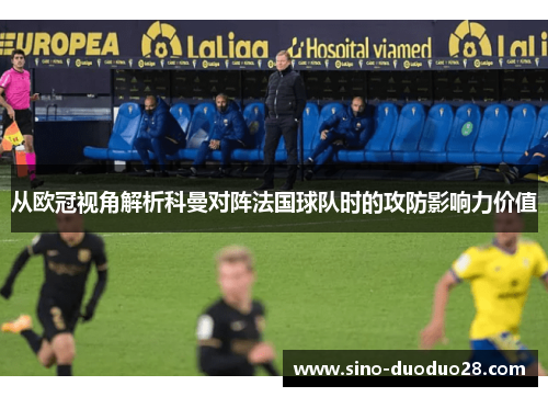 从欧冠视角解析科曼对阵法国球队时的攻防影响力价值