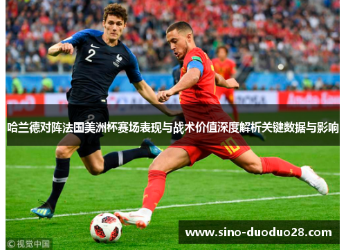 哈兰德对阵法国美洲杯赛场表现与战术价值深度解析关键数据与影响