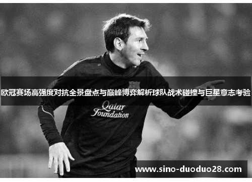 欧冠赛场高强度对抗全景盘点与巅峰博弈解析球队战术碰撞与巨星意志考验 欧冠赛场高强度对抗全景盘点与巅峰博弈解析球队战术碰撞与巨星意志考验