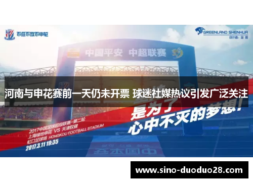 河南与申花赛前一天仍未开票 球迷社媒热议引发广泛关注 河南与申花赛前一天仍未开票 球迷社媒热议引发广泛关注