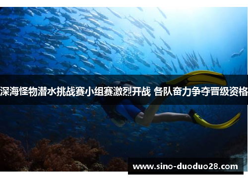 深海怪物潜水挑战赛小组赛激烈开战 各队奋力争夺晋级资格