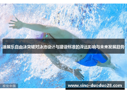 潘展乐自由泳突破对泳池设计与建设标准的深远影响与未来发展趋势