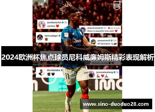 2024欧洲杯焦点球员尼科威廉姆斯精彩表现解析 2024欧洲杯焦点球员尼科威廉姆斯精彩表现解析
