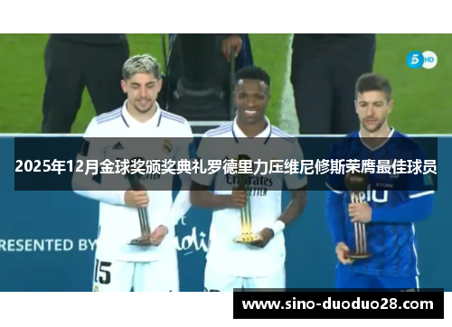 2025年12月金球奖颁奖典礼罗德里力压维尼修斯荣膺最佳球员 2025年12月金球奖颁奖典礼罗德里力压维尼修斯荣膺最佳球员