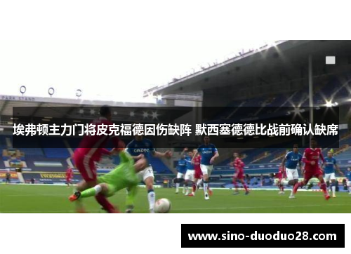 埃弗顿主力门将皮克福德因伤缺阵 默西塞德德比战前确认缺席 埃弗顿主力门将皮克福德因伤缺阵 默西塞德德比战前确认缺席