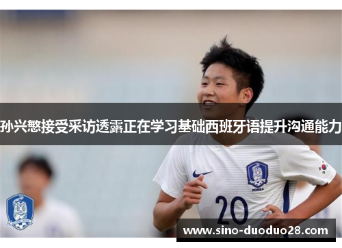 孙兴慜接受采访透露正在学习基础西班牙语提升沟通能力