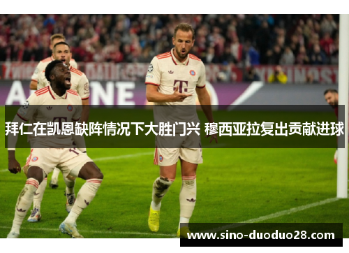 拜仁在凯恩缺阵情况下大胜门兴 穆西亚拉复出贡献进球 拜仁在凯恩缺阵情况下大胜门兴 穆西亚拉复出贡献进球