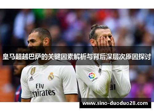 皇马超越巴萨的关键因素解析与背后深层次原因探讨