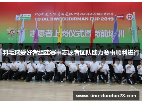 羽毛球爱好者组建赛事志愿者团队助力赛事顺利进行