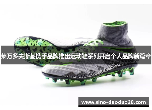 莱万多夫斯基携手品牌推出运动鞋系列开启个人品牌新篇章