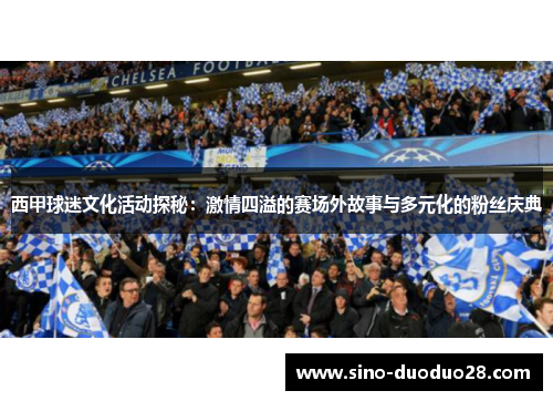 西甲球迷文化活动探秘:激情四溢的赛场外故事与多元化的粉丝庆典 西甲球迷文化活动探秘:激情四溢的赛场外故事与多元化的粉丝庆典