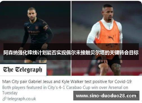 阿森纳强化锋线计划能否实现佩尔未接触贝尔塔的关键转会目标 阿森纳强化锋线计划能否实现佩尔未接触贝尔塔的关键转会目标