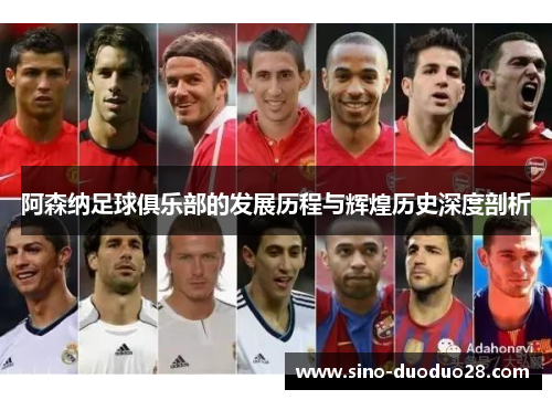 阿森纳足球俱乐部的发展历程与辉煌历史深度剖析